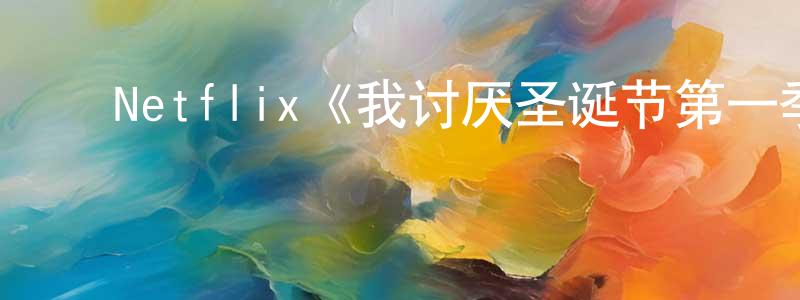 ﻿陈耀泉发布﻿Netflix《我讨厌圣诞节第一季》迅雷下载/在线观看/百度云-都市/情感-美剧天堂